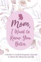 Mom, I Want to Know You Better: A Mother's Guided Keepsake Journal to Share Her Memories and Life
