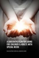 A Caregivers Plan for Caring for Children & Adults With Special Needs, Navigating Special Needs Care