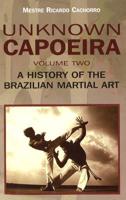 Unknown Capoeira. Volume Two A History of the Brazilian Martial Art