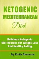 The Ketogenic Mediterranean Diet: Healthy and Delicious Ketogenic Mediterranean Diet Recipes For Extreme Weight Loss
