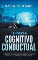 Terapia Cognitivo-Conductual:  La Guía Completa para Usar la TCC para Combatir la Ansiedad, la Depresión y Recuperar el Control sobre la Ira, el Pánico y la Preocupación