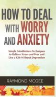 How to Deal With Worry and Anxiety: Simple Mindfulness Techniques to Relieve Stress and Fear  and Live a Life Without Depression