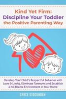 Kind Yet Firm: Discipline Your Toddler the Positive Parenting Way: Develop Your Child's Respectful Behavior with Love & Limits, Eliminate Tantrums and Establish a No-Drama Environment in Your Home