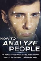 How to Analyze People : The Ultimate Guide to Speed Reading People Through Proven Psychological Techniques, Body Language Analysis and Personality Types and Patterns