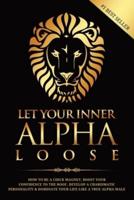 Let Your Inner Alpha Loose : How to Be a Chick Magnet, Boost Your Confidence to the Roof, Develop a Charismatic Personality and Dominate Your Life Like a True Alpha Male