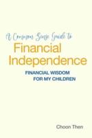 A Common Sense Guide to Financial Independence Financial Wisdom for My Children