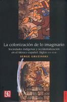 La Colonizacion de Lo Imaginario: Sociedades Indigenas y Occidentalizacion en el Mexico Espanol Siglos XVI-XVIII