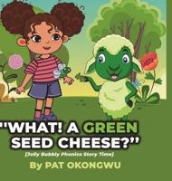 "What! A Green Seed Cheese"