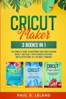CRICUT MAKER: The Complete Guide to Mastering Your Cricut Machine Quickly and Easily, With Examples, Pictures, and Illustrations. All You Need + Bonuses!
