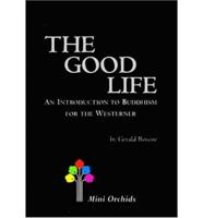 Good Life, The: An Introduction To Buddhism For The Westerner