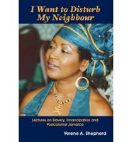 I Want to Disturb My Neighbour: Lectures on Slavery, Emancipation and Postcolonial Jamaic
