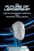 The Future of Leadership: Rise of Automation, Robotics and Artificial Intelligence