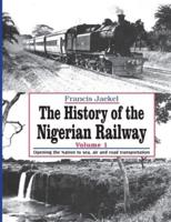 The History of the Nigerian Railway. Vol 1: Opening the Nation to Sea and Road Transportation