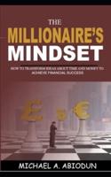 THE MILLIONAIRE'S MINDSET HOW TO TRANSFORM IDEAS ABOUT TIME AND MONEY TO ACHIEVE FINANCIAL SUCCESS: HOW TO TRANSFORM IDEAS ABOUT TIME AND MONEY TO ACHIEVE FINANCIAL SUCCESS