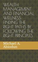 WEALTH MANAGEMENT AND FINANCIAL WELLNESS: FINDING THE RIGHT PATHS BY FOLLOWING THE RIGHT PRINCIPLES