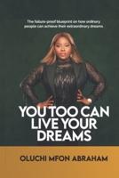 You Too Can Live Your Dreams: The failure-proof blueprint on how ordinary people can achieve their extraordinary dreams
