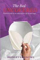 The Bed Uncovered: Practical steps to an amazing sex life in marriage