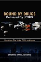 Bound By Drugs Delivered By Jesus: Breaking The Yoke Of Drug Abuse