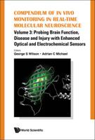 Compendium Of In Vivo Monitoring In Real-Time Molecular Neuroscience - Volume 3: Probing Brain Function, Disease And Injury With Enhanced Optical And Electrochemical Sensors