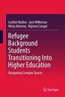 Refugee Background Students Transitioning Into Higher Education : Navigating Complex Spaces