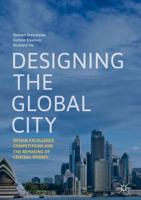 Designing the Global City : Design Excellence, Competitions and the Remaking of Central Sydney