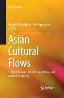 Asian Cultural Flows : Cultural Policies, Creative Industries, and Media Consumers