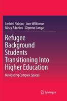 Refugee Background Students Transitioning Into Higher Education : Navigating Complex Spaces