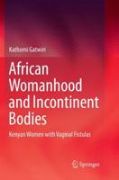 African Womanhood and Incontinent Bodies : Kenyan Women with Vaginal Fistulas