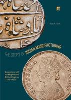 The Story of Indian Manufacturing : Encounters with the Mughal and British Empires (1498 -1947)