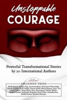 Unstoppable Courage : Transformational Life Stories by 20 International Authors