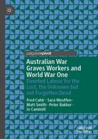Australian War Graves Workers and World War One : Devoted Labour for the Lost, the Unknown but not Forgotten Dead