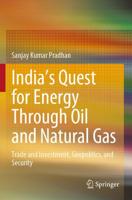 India's Quest for Energy Through Oil and Natural Gas : Trade and Investment, Geopolitics, and Security
