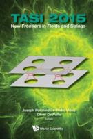 New Frontiers in Fields and Strings TASI 2015: Proceedings of the 2015 Theoretical Advanced Study Institute in Elementary Particle Physics 2015 Theoretical Advanced Study Institute in Elementary Particle Physics