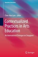 Contextualized Practices in Arts Education : An International Dialogue on Singapore