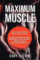 Muscle Building - Maximum Muscle: Turn Fats Into Exponential Muscle Growth in 10 Days: Discover How Strength Training, Bodyweight Exercises, and Weight Training Can Lead To Bodybuilding and Weight Loss