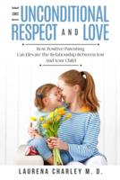 Parenting - Unconditional Love: And Respect (Positive Parenting): And Respect: How Positive Parenting Can Elevate the Relationship Between Your and Your Child