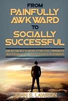Social Anxiety : From Painfully Awkward To Socially Successful -  How You Can Talk To Anyone Effortlessly, Communicate On A Personal Level, & Build Successful Relationships