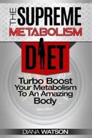 Fast Metabolism Diet - The Supreme Metabolism Diet: Turbo Boost Your Metabolism To An Amazing Body