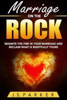 Marriage Help - Marriage On The Rock: Reignite the Fire In Your Relationship And Reclaim What Is Rightfully Yours