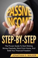 How To Earn Passive Income - Step By Step : The Proven Guide To Start Making Money Passively Work From Home And Build Your Financial Freedom