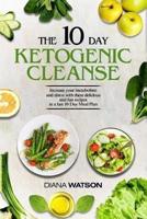 Keto Recipes and Meal Plans For Beginners - The 10 Day Ketogenic Cleanse: Increase Your Metabolism And Detox With These Delicious And Fun Recipes In A Fast 10 Day Meal Plan
