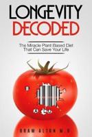 Plant Based Eating - Longevity Decoded: Longevity Decoded - The Miracle Plant Based Diet That Can Save Your Life