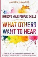 Improve Your People Skills: What Others Want To Hear - How to Talk To Anyone With Confidence and Charisma Through Effective Communication Skills