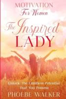 Motivation For Women: The Inspired Lady - Unlock The Limitless Potential That You Possess