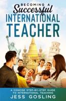 Becoming a Successful International Teacher: A concise step-by-step guide to international teaching