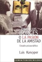 Jorge Luis Borges, O, La Pasion de La Amistad: Estudio Psicoanalitico
