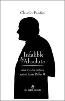 Infalible y Absoluto - Una Vision Critica Sobre Juan Pablo II