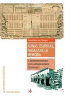 Ruinas jesuíticas, paisajes de la memoria: El patrimonio cultural  de los antiguos pueblos de guaraníes