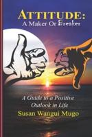ATTITUDE:  A MAKER OR BREAKER: A Guide to a Positive Outlook in Life