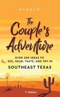 The Couple's Adventure - Over 200 Ideas to See, Hear, Taste, and Try in Southeast Texas: Make Memories That Will Last a Lifetime in the Southeast Part of the Lone Star State